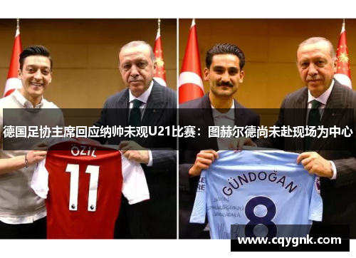 德国足协主席回应纳帅未观U21比赛：图赫尔德尚未赴现场为中心