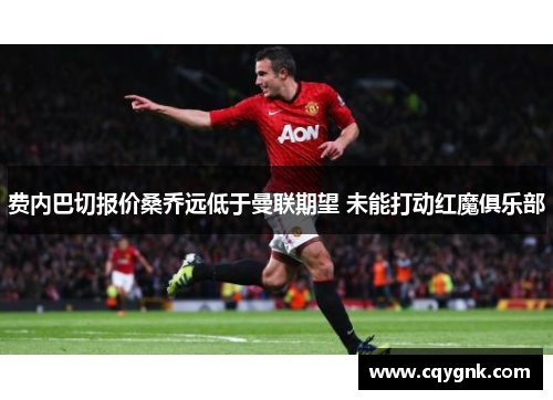 费内巴切报价桑乔远低于曼联期望 未能打动红魔俱乐部